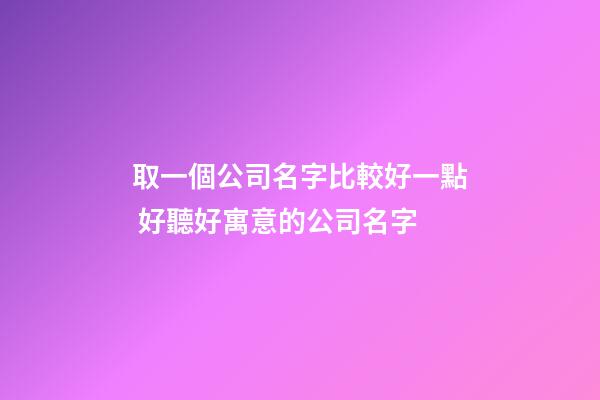 取一個公司名字比較好一點 好聽好寓意的公司名字-第1張-公司起名-玄機派